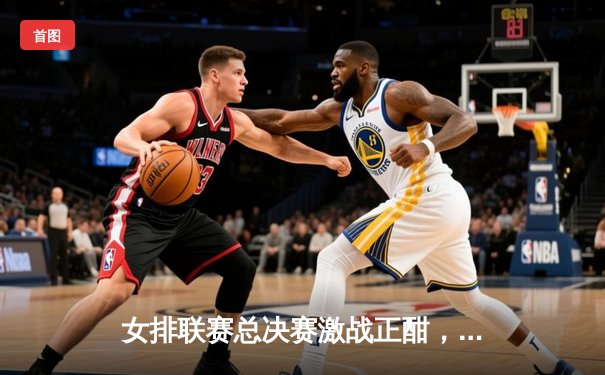 女排联赛总决赛激战正酣，上海光明优倍3-2险胜江苏中天钢铁