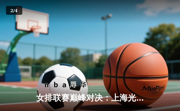 女排联赛巅峰对决：上海光明优倍力克天津渤海银行，张常宁独揽32分 - 2