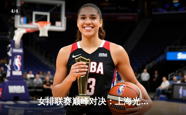 女排联赛巅峰对决：上海光明优倍力克天津渤海银行，张常宁独揽32分 - 4