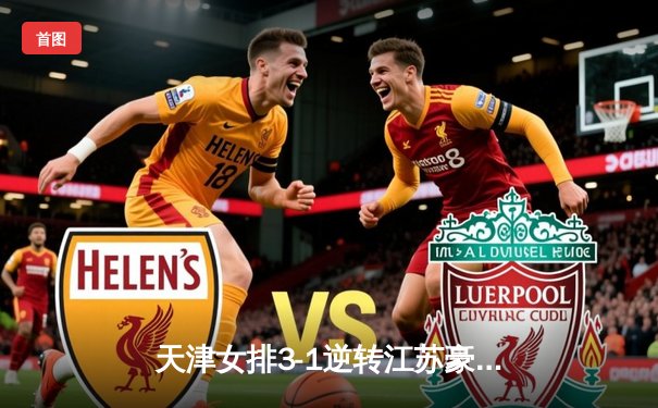 天津女排3-1逆转江苏豪取十二连胜，李盈莹狂砍28分无愧核心