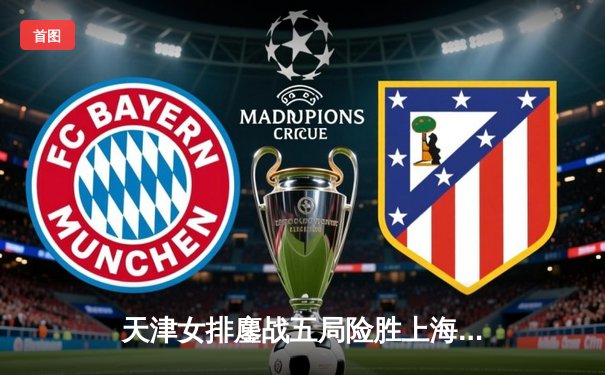 天津女排鏖战五局险胜上海，李盈莹30分力挽狂澜