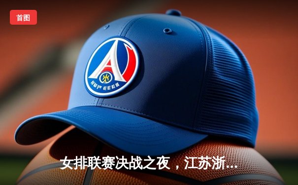 女排联赛决战之夜，江苏浙江上演五局大战，张常宁率队逆转夺冠