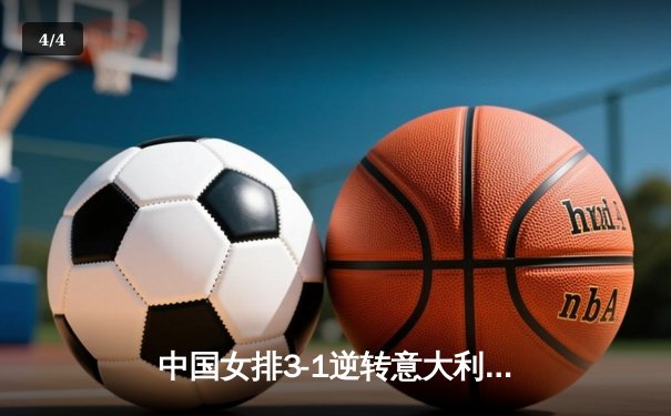中国女排3-1逆转意大利，张常宁爆发砍下28分 - 4
