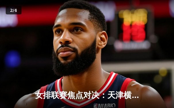 女排联赛焦点对决：天津横扫上海夺头名 李盈莹独揽28分闪耀全场 - 2