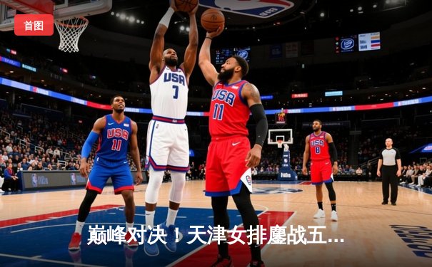 巅峰对决！天津女排鏖战五局险胜上海，李盈莹狂砍28分率队夺赛点