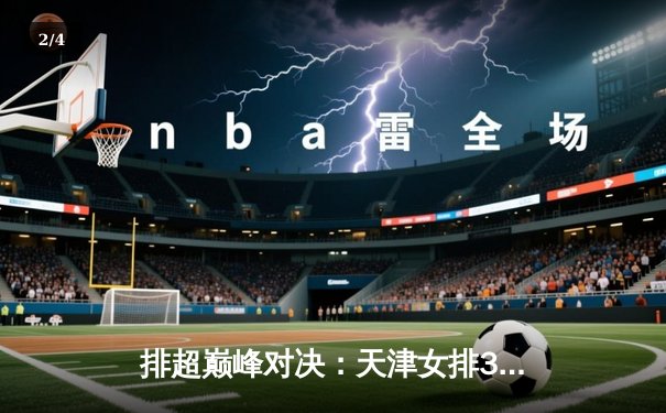 排超巅峰对决：天津女排3-1力克江苏，李盈莹狂轰28分率队豪取九连胜 - 2