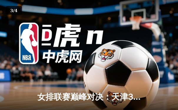女排联赛巅峰对决：天津3-1力克上海，李盈莹狂砍28分率队登顶 - 3
