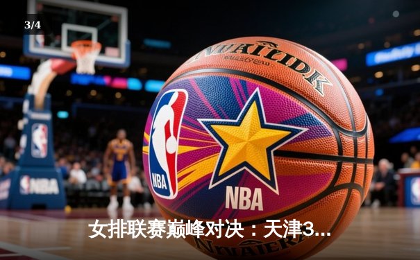 女排联赛巅峰对决：天津3-1力克上海，李盈莹独揽28分闪耀全场 - 3