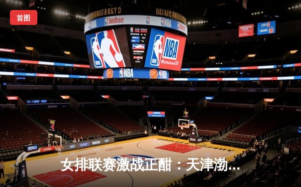 女排联赛激战正酣：天津渤海银行力克上海光明优倍，李盈莹独揽28分闪耀全场