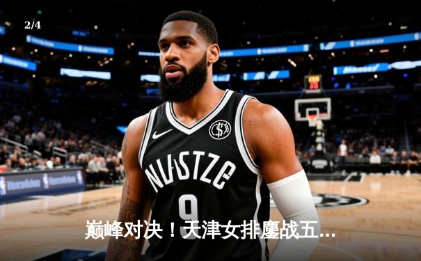 巅峰对决！天津女排鏖战五局险胜上海，李盈莹独揽28分率队夺赛点 - 2