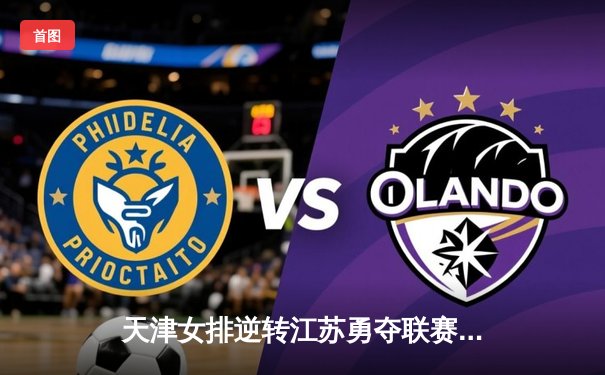 天津女排逆转江苏勇夺联赛冠军，李盈莹狂砍28分荣膺MVP