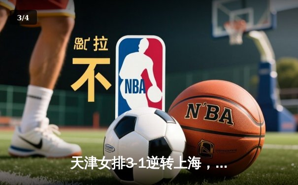 天津女排3-1逆转上海，李盈莹狂砍28分夺联赛开门红 - 3