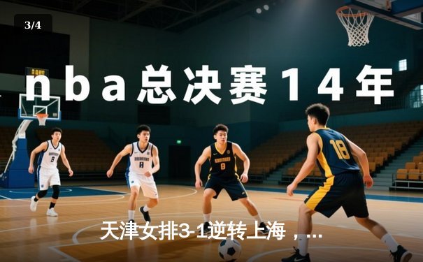 天津女排3-1逆转上海，李盈莹狂砍28分率队夺赛点 - 3