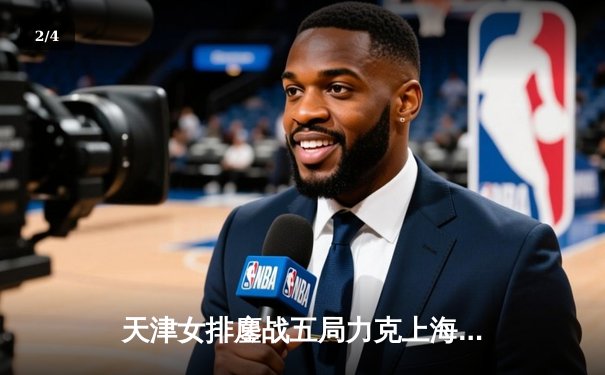 天津女排鏖战五局力克上海，李盈莹狂砍28分率队夺赛点 - 2