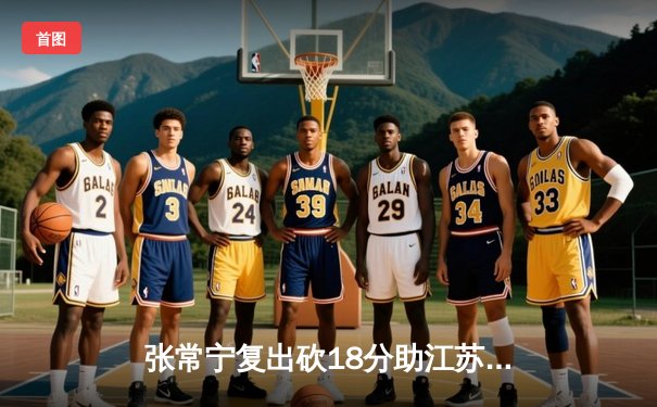 张常宁复出砍18分助江苏逆转上海，女排联赛四强席位争夺白热化