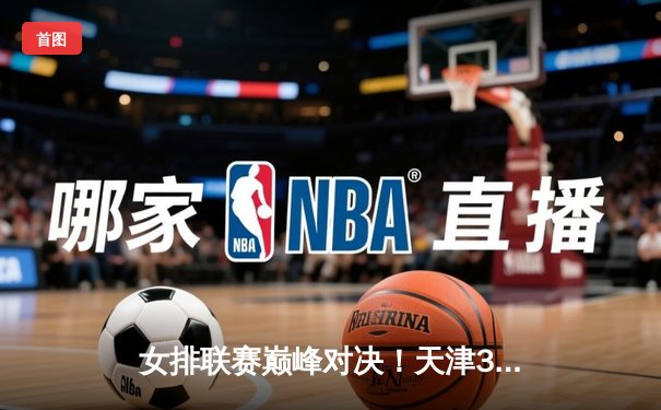 女排联赛巅峰对决！天津3-2险胜上海，李盈莹狂砍28分率队逆转