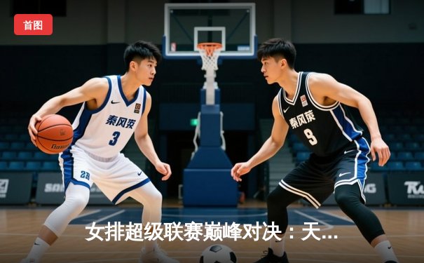 女排超级联赛巅峰对决：天津女排3-1力克上海，李盈莹狂砍28分闪耀全场