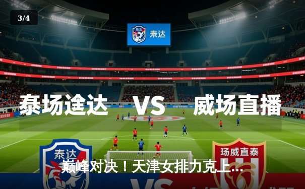 巅峰对决！天津女排力克上海，张常宁替补建功夺关键分 - 3