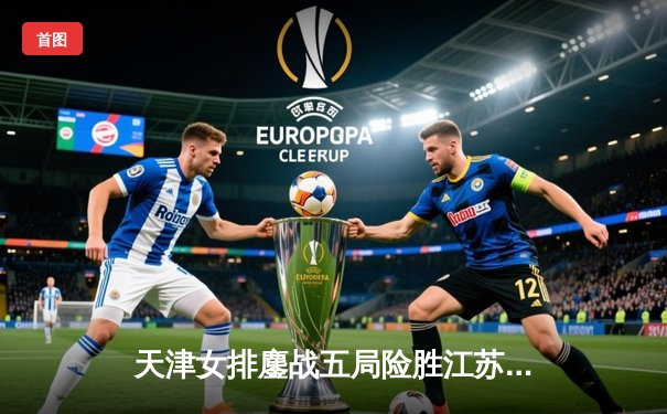 天津女排鏖战五局险胜江苏 李盈莹狂砍38分率队守住主场