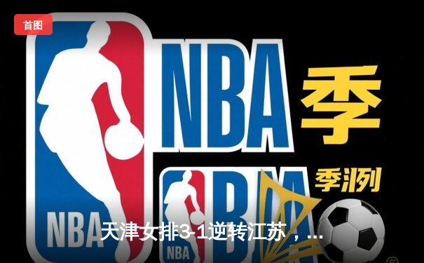 天津女排3-1逆转江苏，李盈莹狂砍28分率队豪取八连胜
