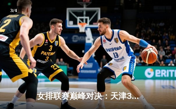 女排联赛巅峰对决：天津3-2险胜江苏，李盈莹狂砍28分率队逆转 - 3