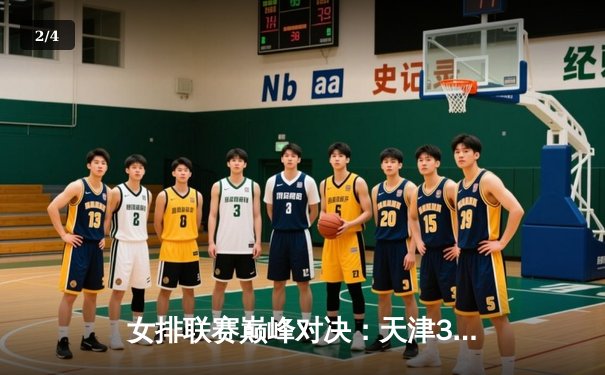 女排联赛巅峰对决：天津3-2险胜江苏，李盈莹狂砍28分率队逆转 - 2