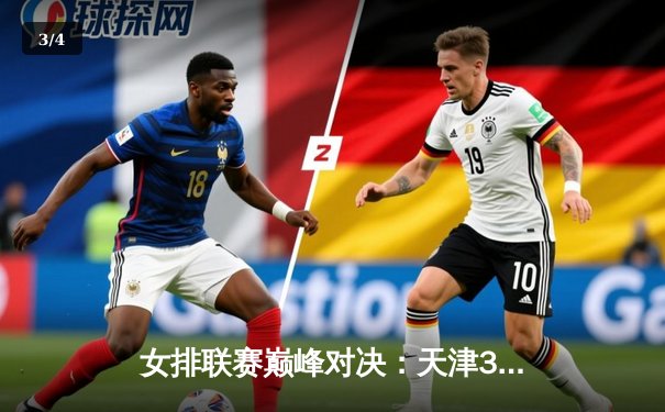 女排联赛巅峰对决：天津3-2险胜江苏，李盈莹狂砍28分率队逆转 - 3