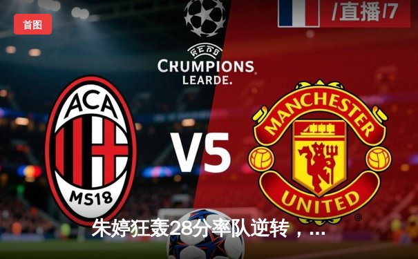 朱婷狂轰28分率队逆转，天津女排3-2险胜上海斩获联赛七连胜