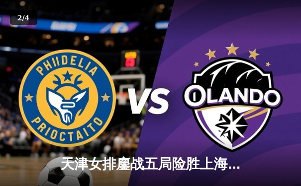 天津女排鏖战五局险胜上海，李盈莹狂砍28分率队夺赛点 - 2